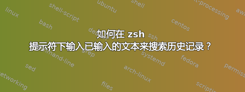 如何在 zsh 提示符下输入已输入的文本来搜索历史记录？