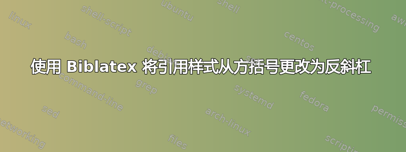 使用 Biblatex 将引用样式从方括号更改为反斜杠