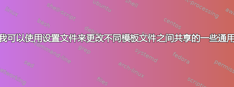 LaTeX：我可以使用设置文件来更改不同模板文件之间共享的一些通用参数吗？