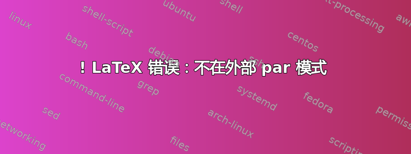 ! LaTeX 错误：不在外部 par 模式