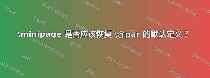 \minipage 是否应该恢复 \@par 的默认定义？