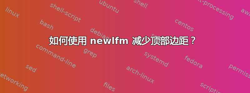 如何使用 newlfm 减少顶部边距？