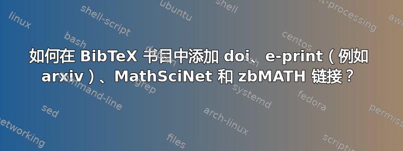 如何在 BibTeX 书目中添加 doi、e-print（例如 arxiv）、MathSciNet 和 zbMATH 链接？