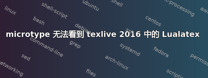 microtype 无法看到 texlive 2016 中的 Lualatex