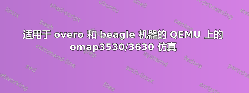 适用于 overo 和 beagle 机器的 QEMU 上的 omap3530/3630 仿真