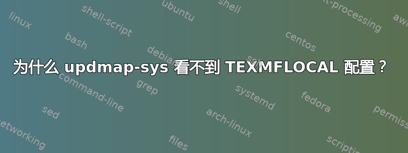 为什么 updmap-sys 看不到 TEXMFLOCAL 配置？