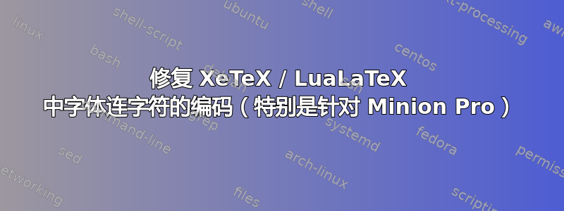 修复 XeTeX / LuaLaTeX 中字体连字符的编码（特别是针对 Minion Pro）