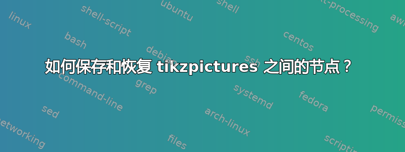 如何保存和恢复 tikzpictures 之间的节点？