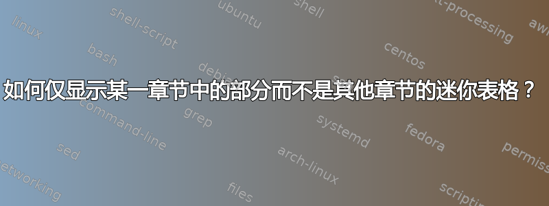 如何仅显示某一章节中的部分而不是其他章节的迷你表格？