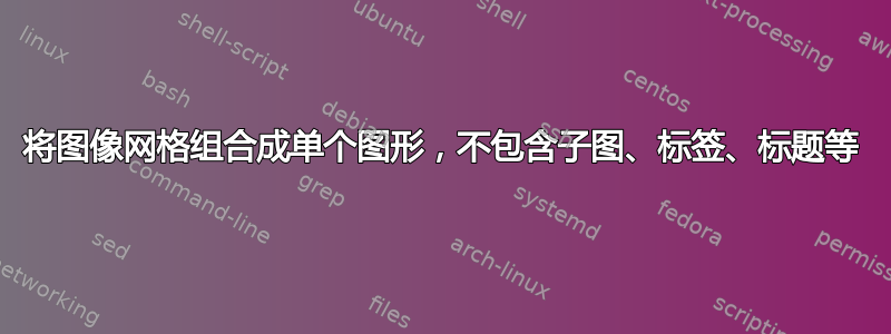 将图像网格组合成单个图形，不包含子图、标签、标题等