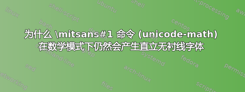 为什么 \mitsans#1 命令 (unicode-math) 在数学模式下仍然会产生直立无衬线字体