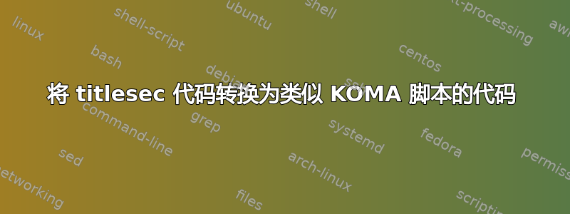 将 titlesec 代码转换为类似 KOMA 脚本的代码