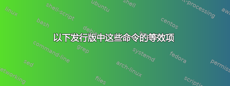 以下发行版中这些命令的等效项