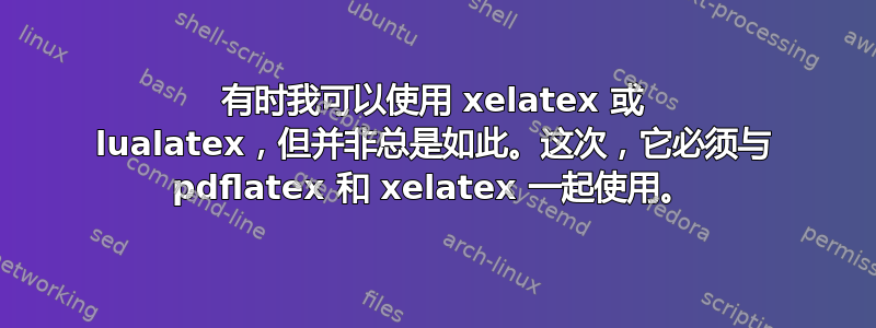 有时我可以使用 xelatex 或 lualatex，但并非总是如此。这次，它必须与 pdflatex 和 xelatex 一起使用。