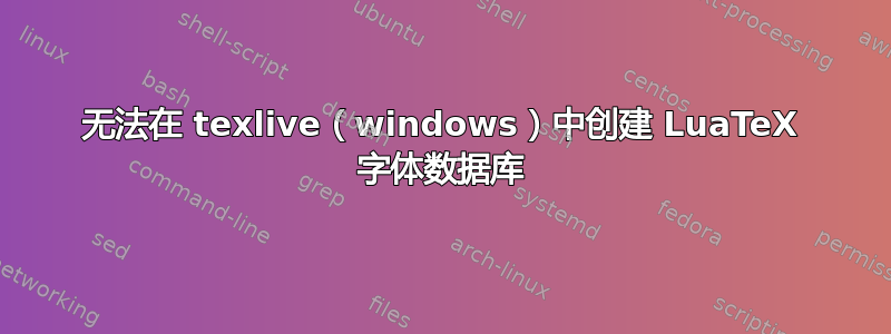 无法在 texlive（windows）中创建 LuaTeX 字体数据库