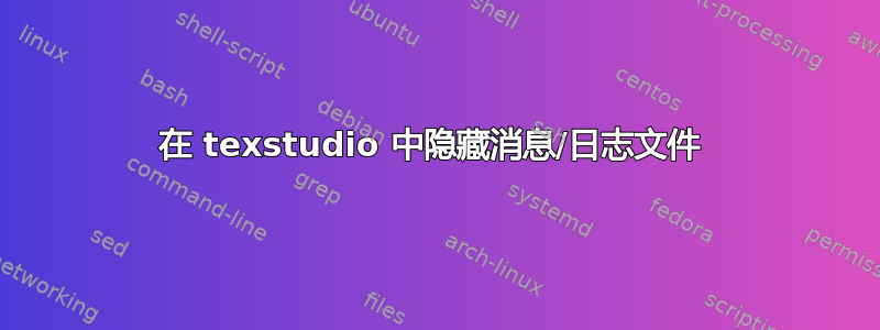 在 texstudio 中隐藏消息/日志文件 