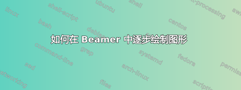 如何在 Beamer 中逐步绘制图形