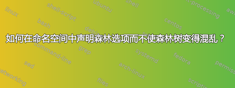 如何在命名空间中声明森林选项而不使森林树变得混乱？