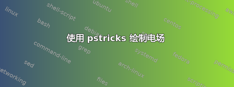 使用 pstricks 绘制电场