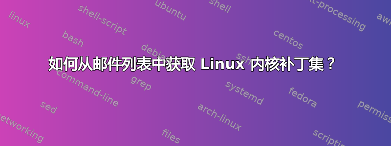 如何从邮件列表中获取 Linux 内核补丁集？