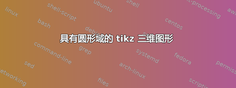 具有圆形域的 tikz 三维图形