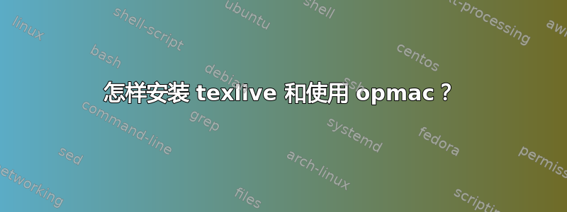 怎样安装 texlive 和使用 opmac？