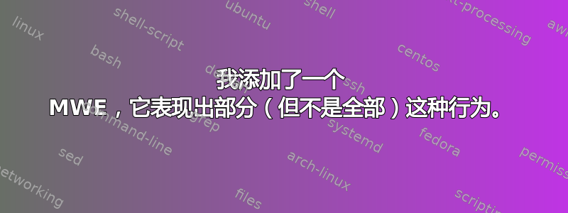 我添加了一个 MWE，它表现出部分（但不是全部）这种行为。