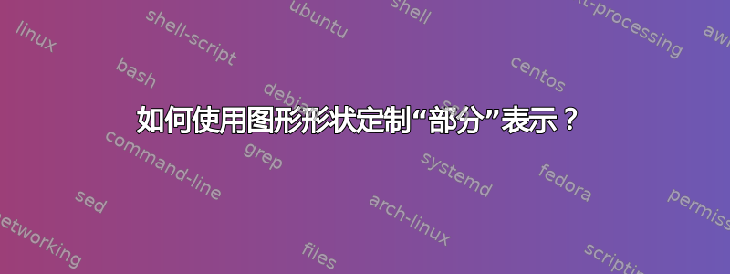 如何使用图形形状定制“部分”表示？