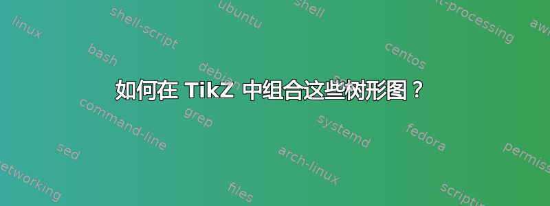 如何在 TikZ 中组合这些树形图？