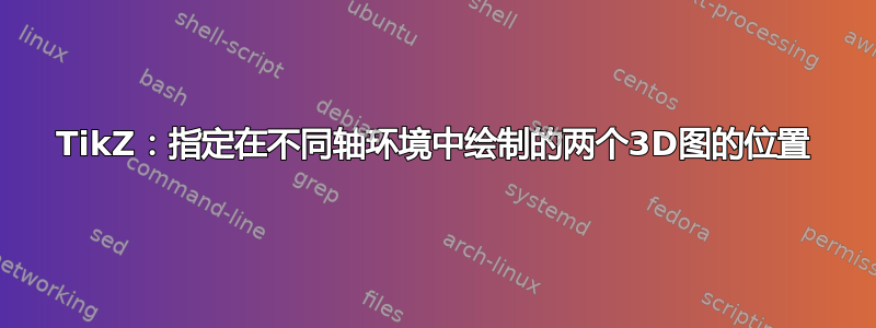 TikZ：指定在不同轴环境中绘制的两个3D图的位置