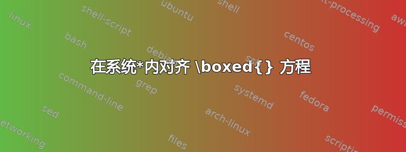 在系统*内对齐 \boxed{} 方程