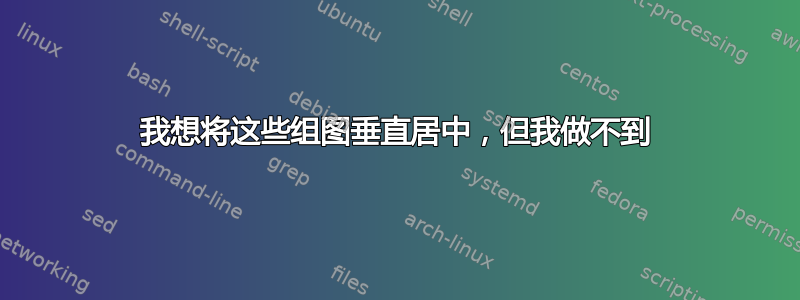 我想将这些组图垂直居中，但我做不到