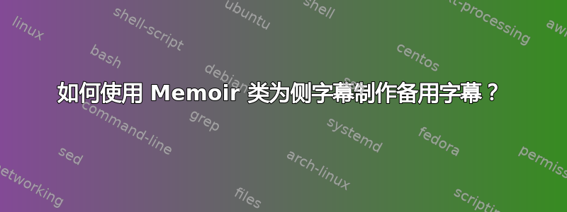 如何使用 Memoir 类为侧字幕制作备用字幕？