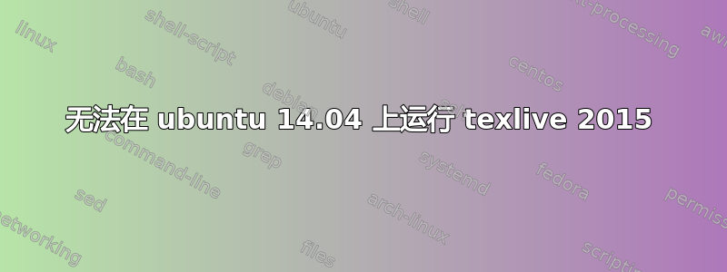 无法在 ubuntu 14.04 上运行 texlive 2015