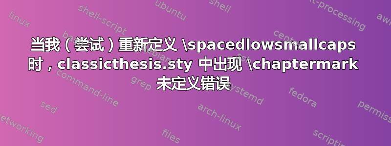 当我（尝试）重新定义 \spacedlowsmallcaps 时，classicthesis.sty 中出现 \chaptermark 未定义错误