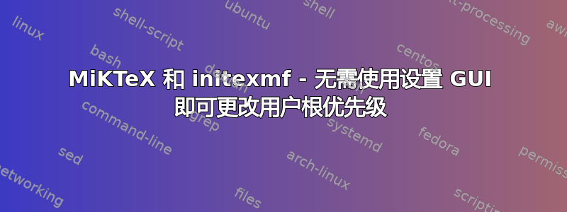 MiKTeX 和 initexmf - 无需使用设置 GUI 即可更改用户根优先级