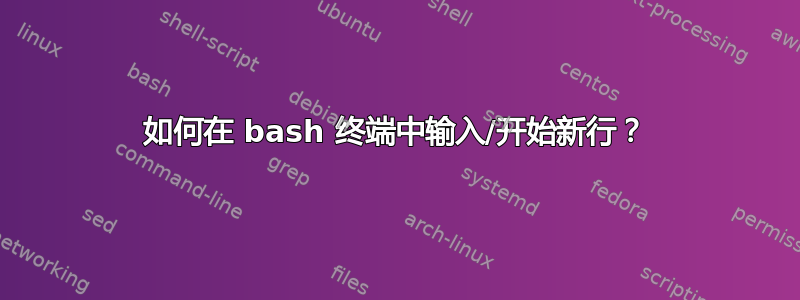 如何在 bash 终端中输入/开始新行？