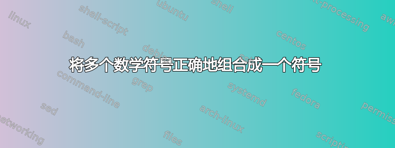 将多个数学符号正确地组合成一个符号