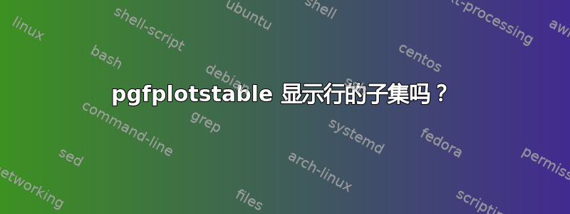 pgfplotstable 显示行的子集吗？