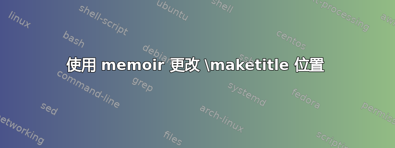 使用 memoir 更改 \maketitle 位置