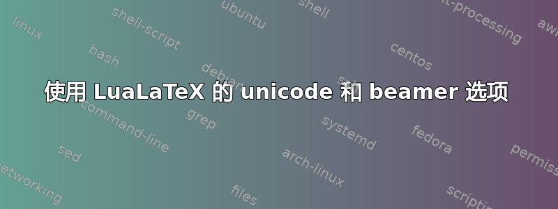 使用 LuaLaTeX 的 unicode 和 beamer 选项