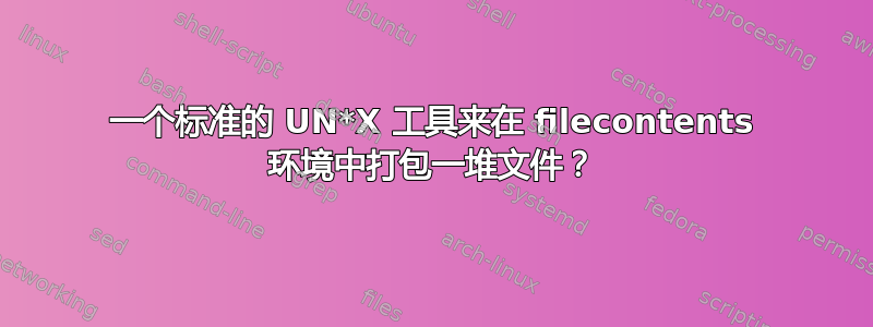 一个标准的 UN*X 工具来在 filecontents 环境中打包一堆文件？