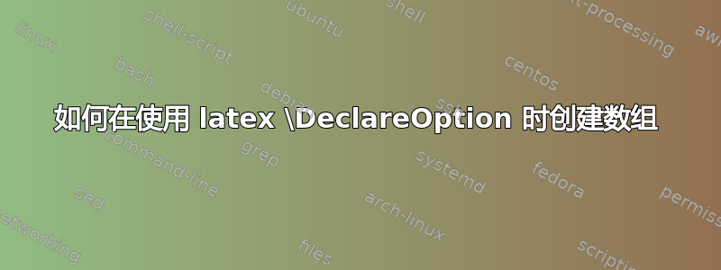 如何在使用 latex \DeclareOption 时创建数组