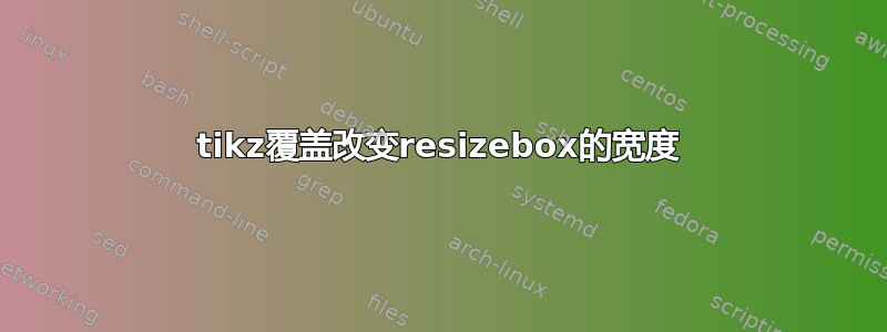 tikz覆盖改变resizebox的宽度