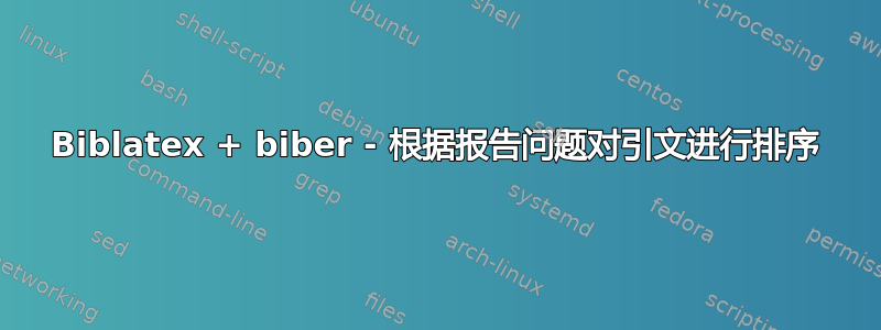 Biblatex + biber - 根据报告问题对引文进行排序