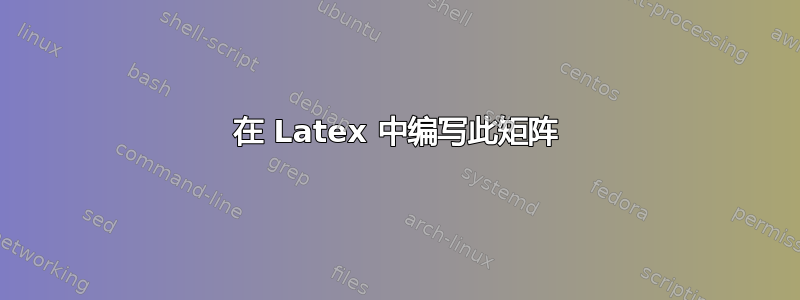 在 Latex 中编写此矩阵