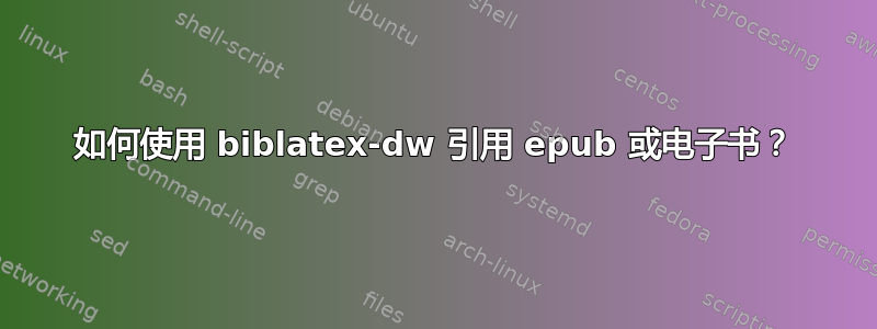 如何使用 biblatex-dw 引用 epub 或电子书？