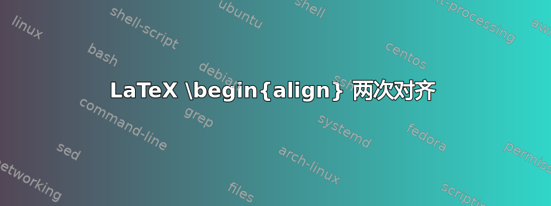 LaTeX \begin{align} 两次对齐