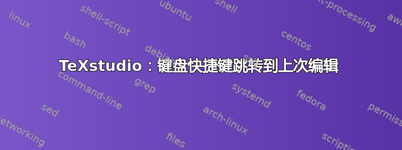 TeXstudio：键盘快捷键跳转到上次编辑