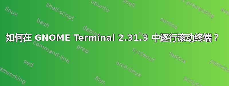 如何在 GNOME Terminal 2.31.3 中逐行滚动终端？